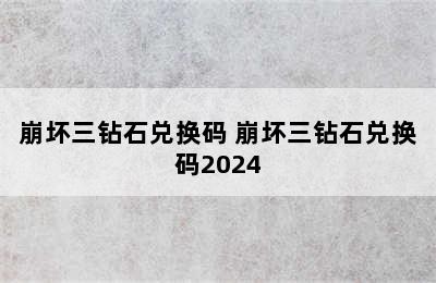 崩坏三钻石兑换码 崩坏三钻石兑换码2024